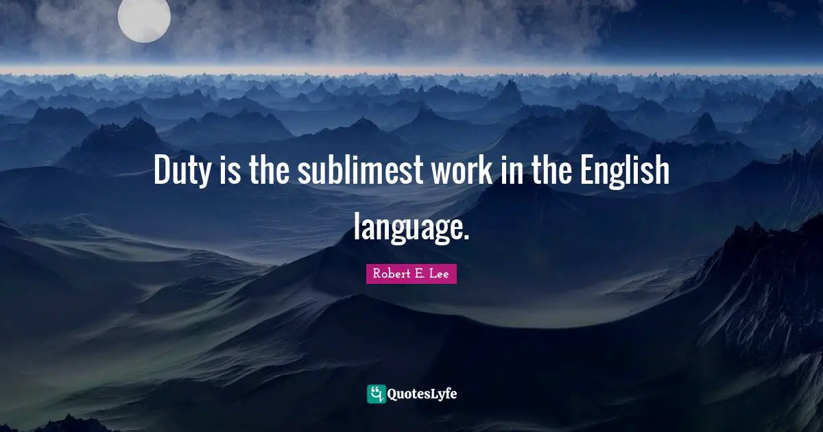 Duty is the sublimest work in the English language.