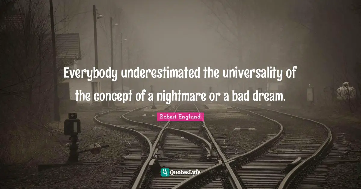 Everybody underestimated the universality of the concept of a nightmare or a bad dream.