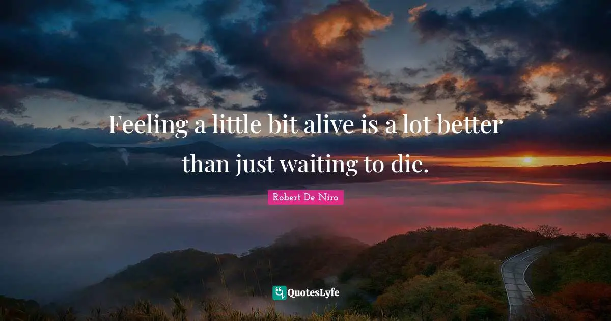 Robert De Niro Quotes: "Feeling a little bit alive is a lot better than just waiting to die."