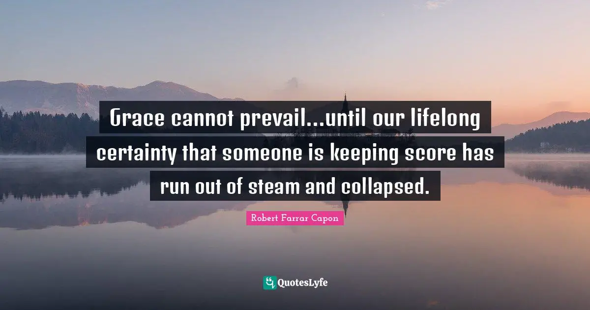 Certainty Quotes: "Grace cannot prevail...until our lifelong certainty that someone is keeping score has run out of steam and collapsed."