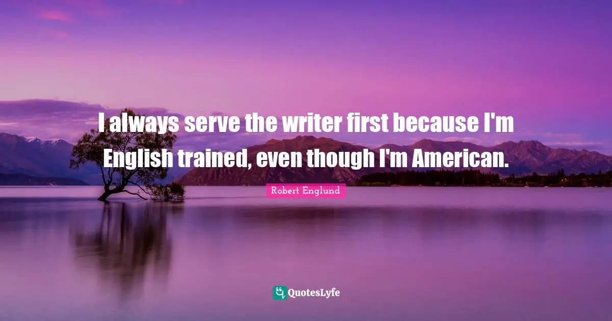 I always serve the writer first because I'm English trained, even though I'm American.