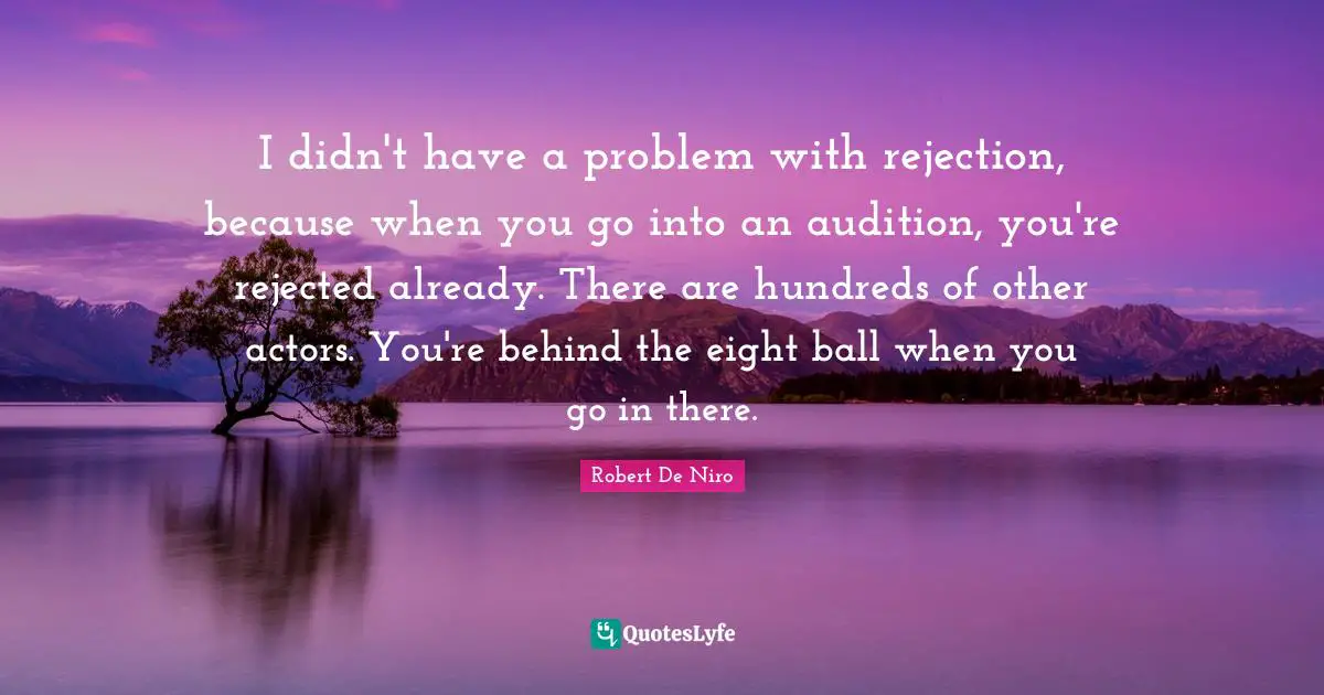 Robert De Niro Quotes: "I didn't have a problem with rejection, because when you go into an audition, you're rejected already. There are hundreds of other actors. You're behind the eight ball when you go in there."