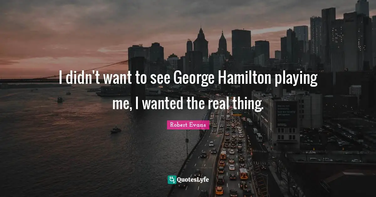 I didn't want to see George Hamilton playing me, I wanted the real thing.