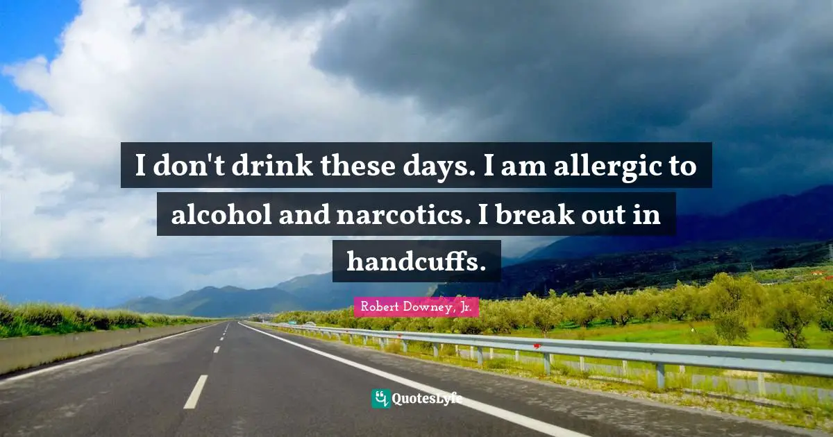 Addiction Quotes: "I don't drink these days. I am allergic to alcohol and narcotics. I break out in handcuffs."