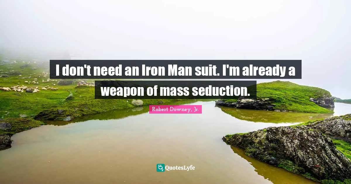 Robert Downey, Jr. Quotes: I don't need an Iron Man suit. I'm already a weapon of mass seduction.