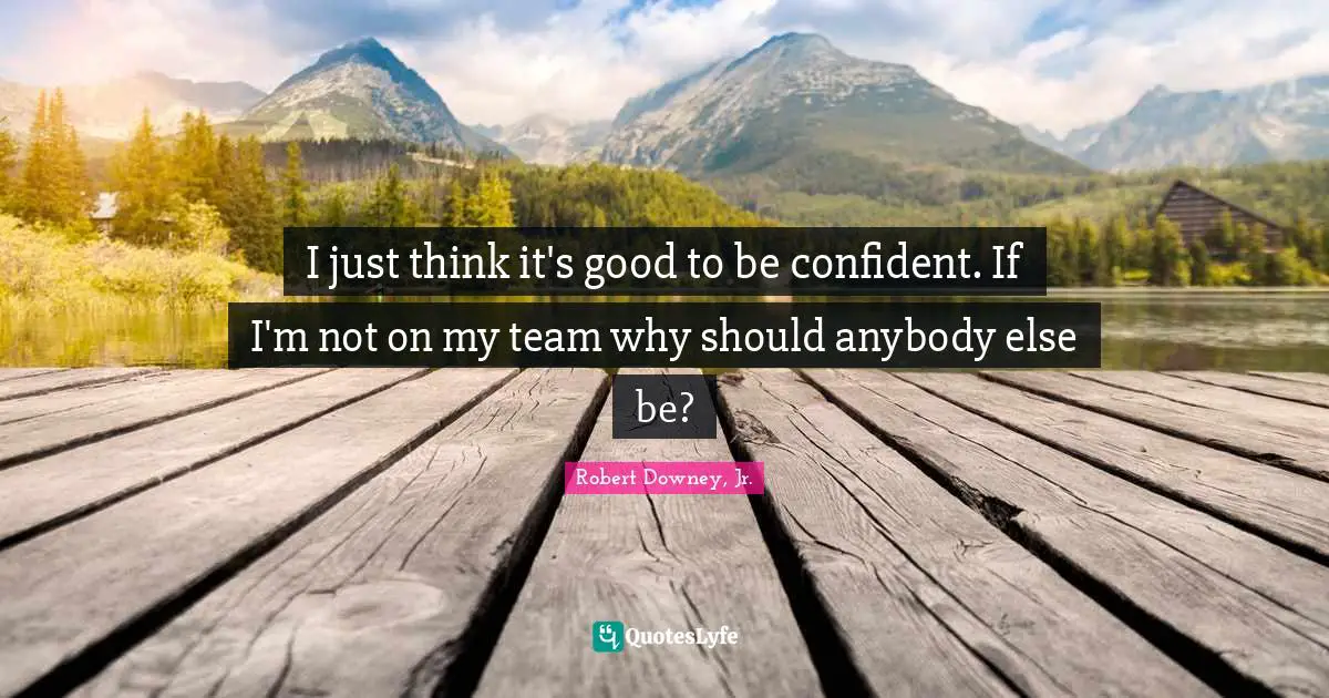 Self Esteem Quotes: "I just think it's good to be confident. If I'm not on my team why should anybody else be?"