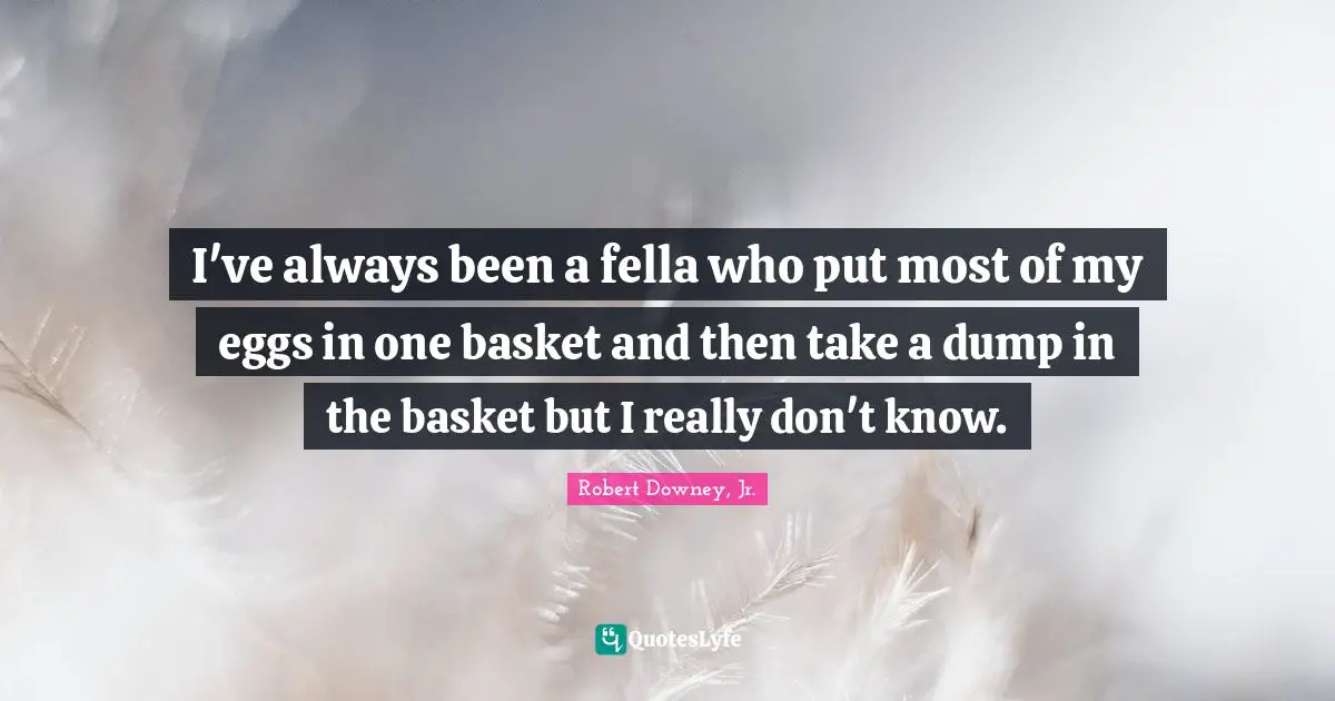 I've always been a fella who put most of my eggs in one basket and then take a dump in the basket but I really don't know.