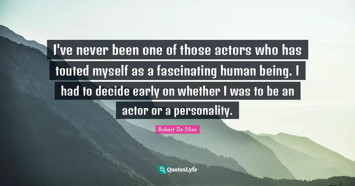I've never been one of those actors who has touted myself as a fascinating human being. I had to decide early on whether I was to be an actor or a personality.