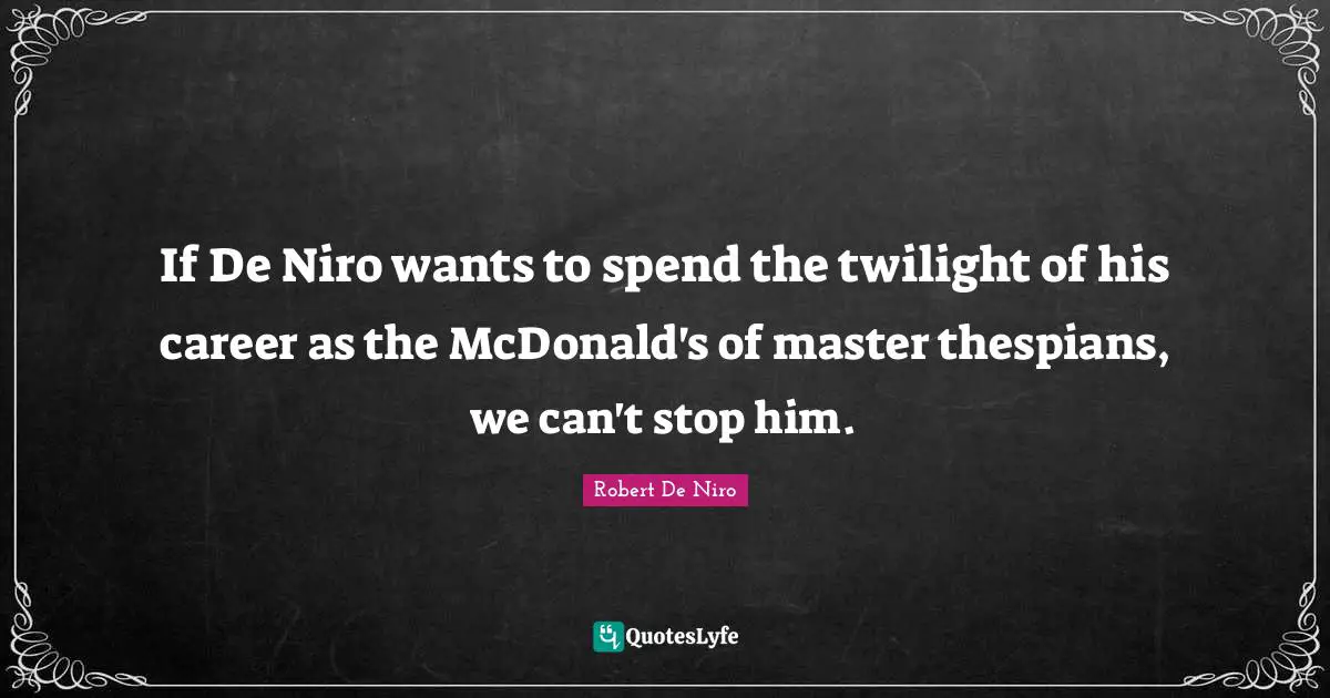 Mcdonalds Quotes: "If De Niro wants to spend the twilight of his career as the McDonald's of master thespians, we can't stop him."