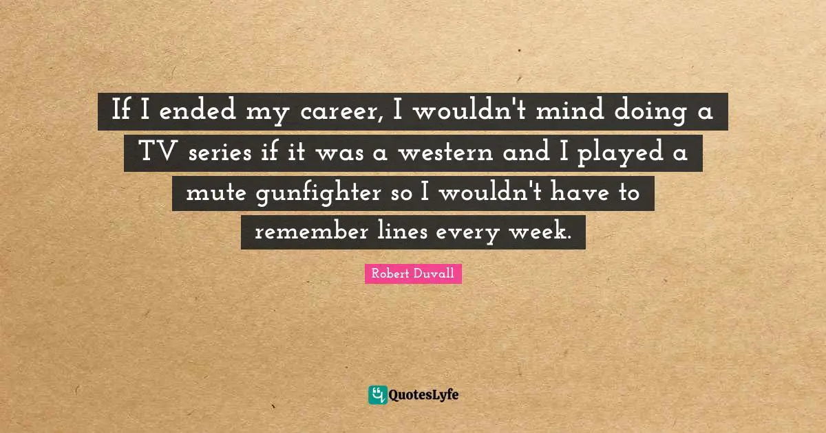 Mute Quotes: "If I ended my career, I wouldn't mind doing a TV series if it was a western and I played a mute gunfighter so I wouldn't have to remember lines every week."