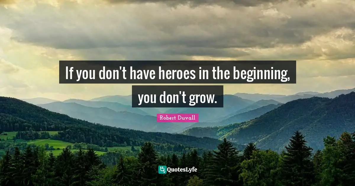 If you don't have heroes in the beginning, you don't grow.