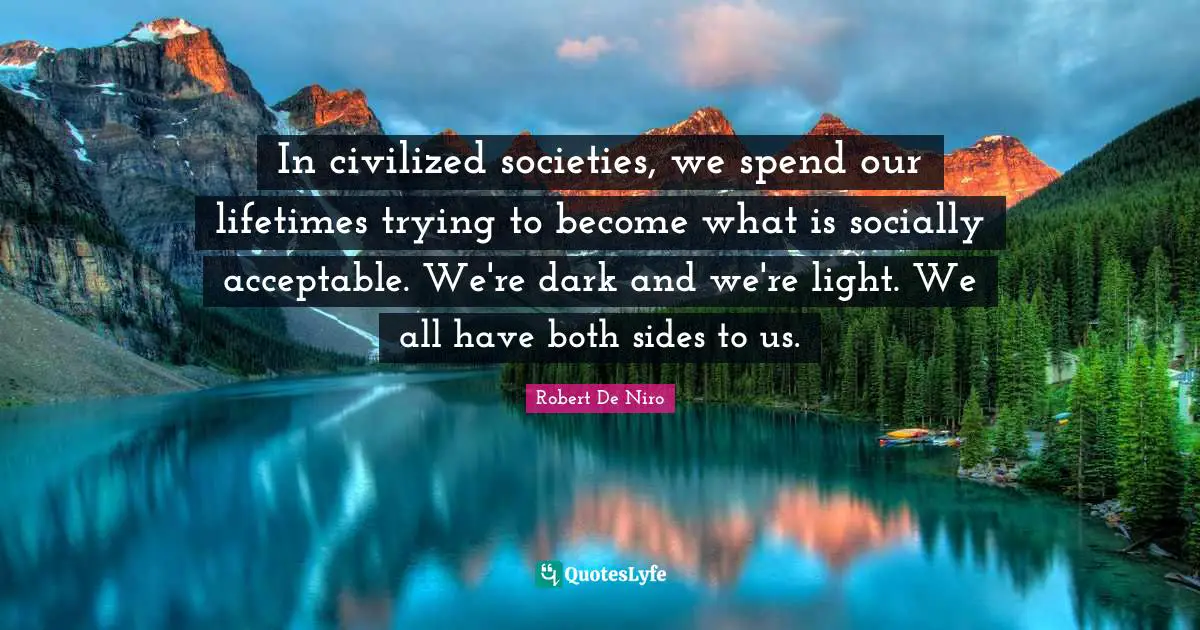 Robert De Niro Quotes: "In civilized societies, we spend our lifetimes trying to become what is socially acceptable. We're dark and we're light. We all have both sides to us."