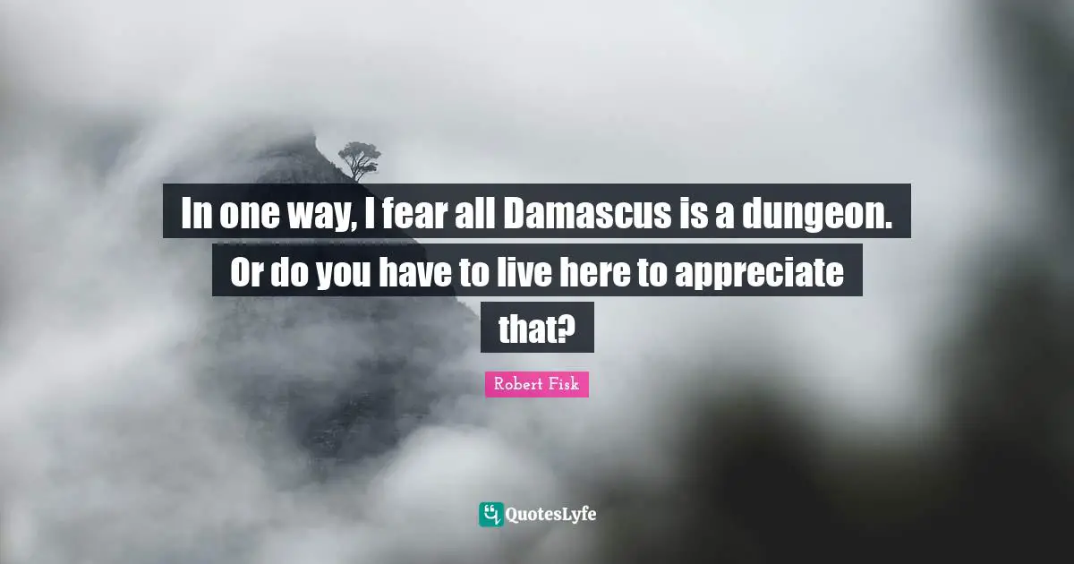 In one way, I fear all Damascus is a dungeon. Or do you have to live here to appreciate that?