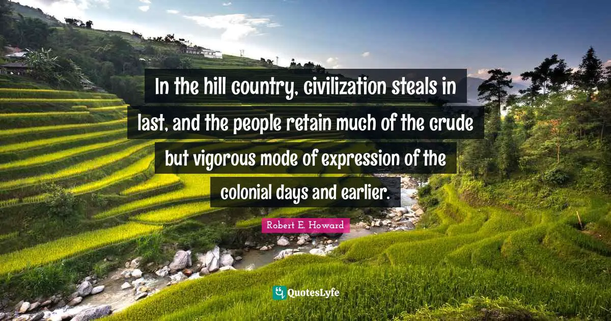 In the hill country, civilization steals in last, and the people retain much of the crude but vigorous mode of expression of the colonial days and earlier.