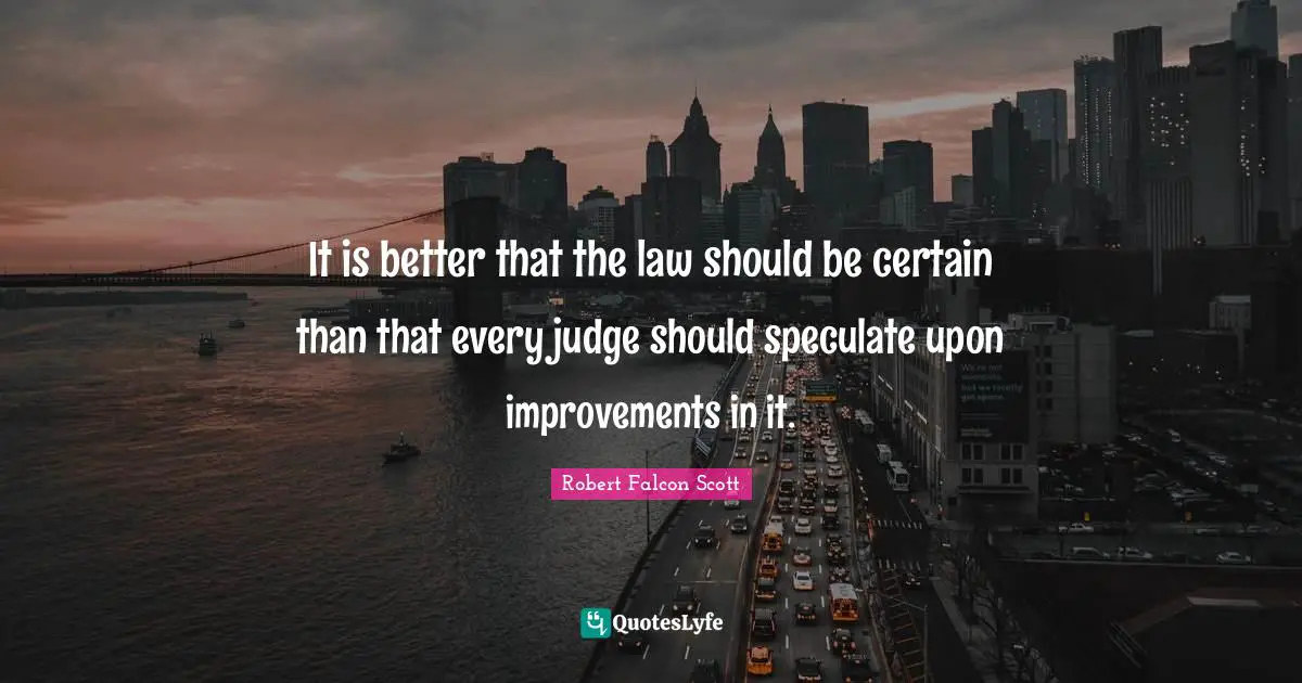 It is better that the law should be certain than that every judge should speculate upon improvements in it.