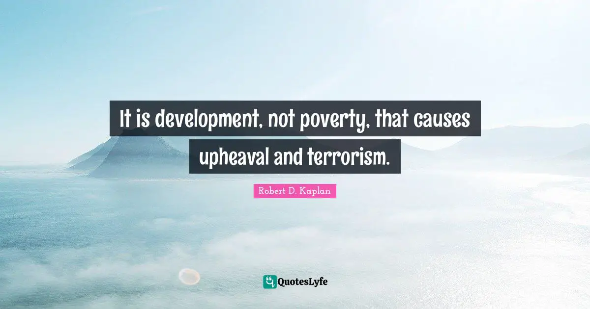 It is development, not poverty, that causes upheaval and terrorism.