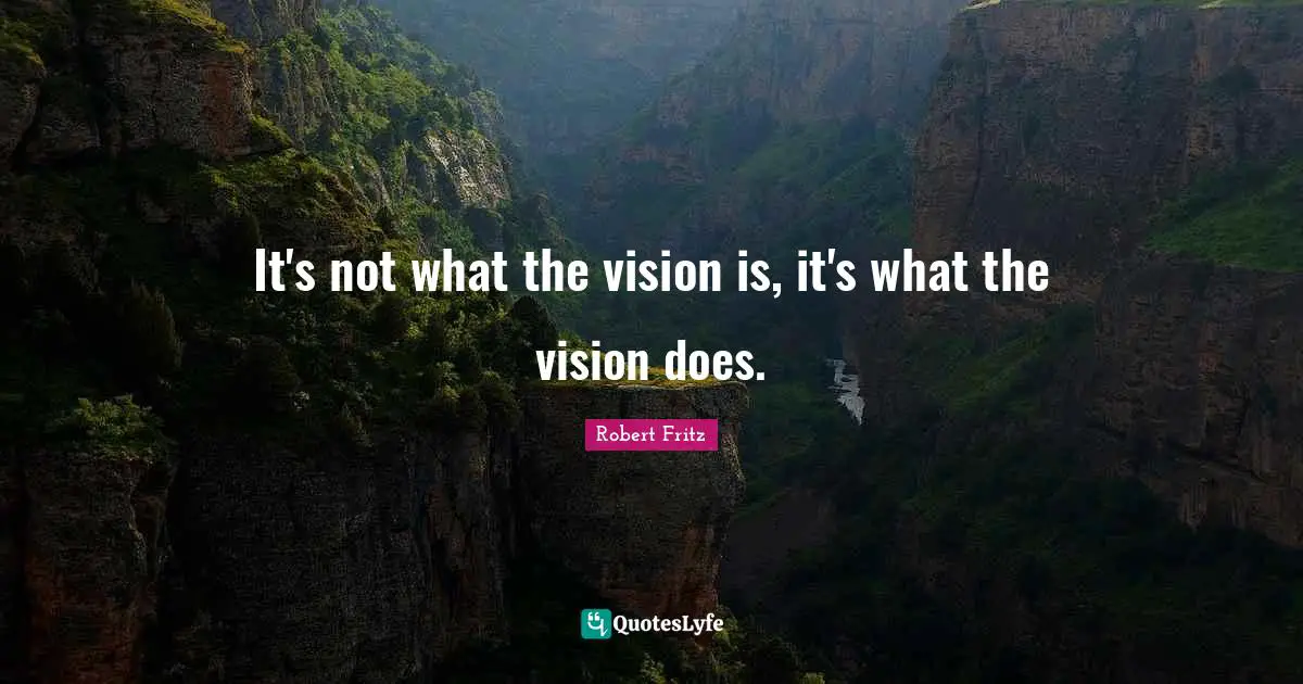 It's not what the vision is, it's what the vision does.
