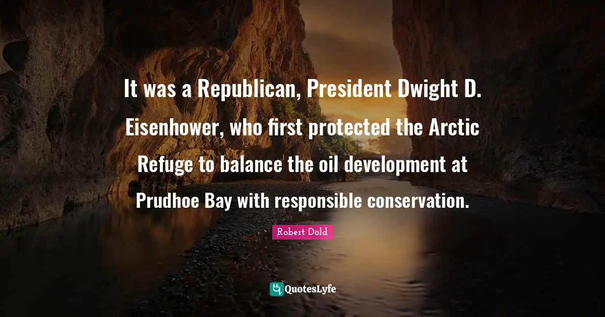 It was a Republican, President Dwight D. Eisenhower, who first protected the Arctic Refuge to balance the oil development at Prudhoe Bay with responsible conservation.