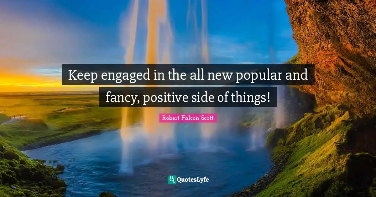 Keep engaged in the all new popular and fancy, positive side of things!