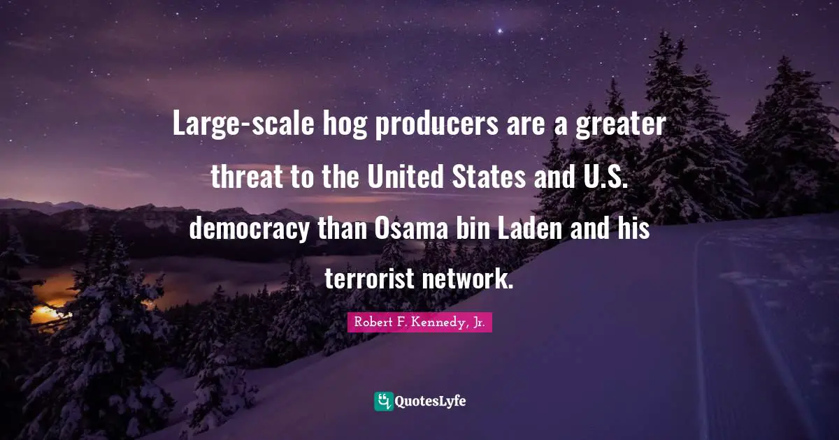 Hog Quotes: "Large-scale hog producers are a greater threat to the United States and U.S. democracy than Osama bin Laden and his terrorist network."