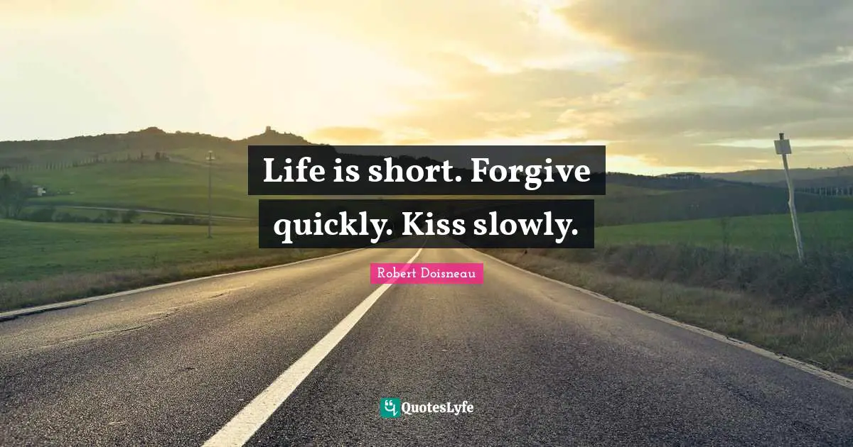 Forgiving Quotes: "Life is short. Forgive quickly. Kiss slowly."