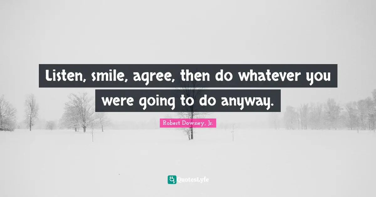 Listen, smile, agree, then do whatever you were going to do anyway.