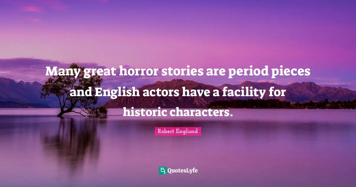 Historic Quotes: "Many great horror stories are period pieces and English actors have a facility for historic characters."