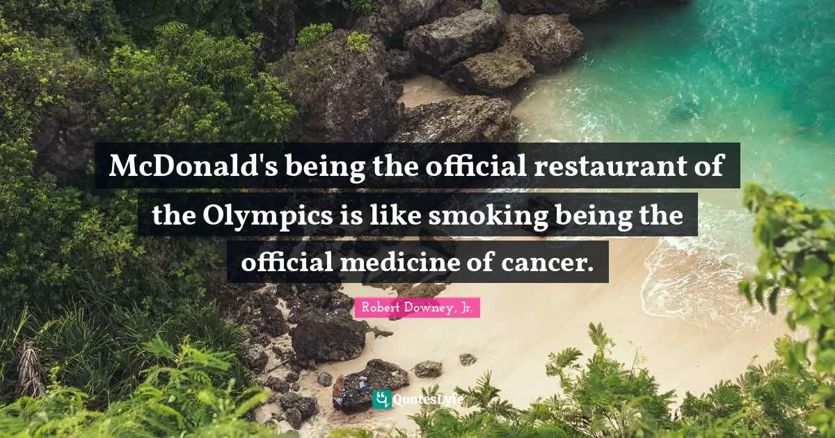 Robert Downey, Jr. Quotes: "McDonald's being the official restaurant of the Olympics is like smoking being the official medicine of cancer."