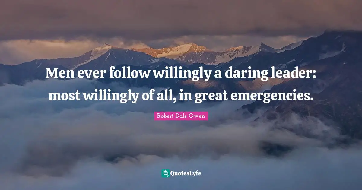 Men ever follow willingly a daring leader: most willingly of all, in great emergencies.