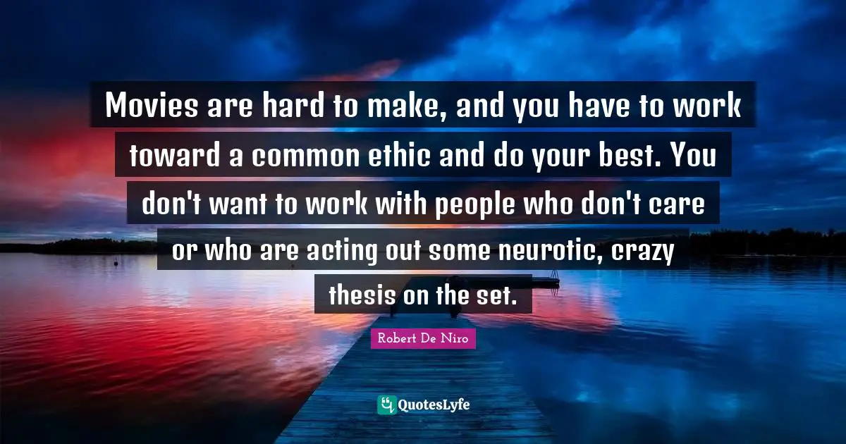 Robert De Niro Quotes: "Movies are hard to make, and you have to work toward a common ethic and do your best. You don't want to work with people who don't care or who are acting out some neurotic, crazy thesis on the set."