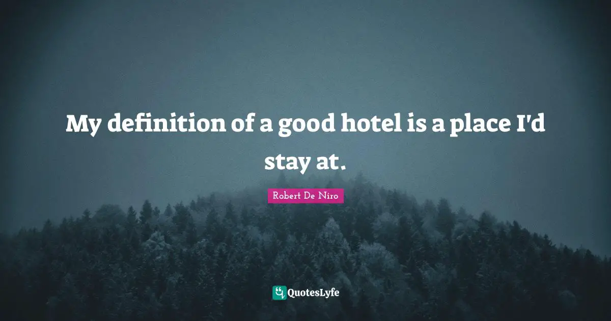 My definition of a good hotel is a place I'd stay at.