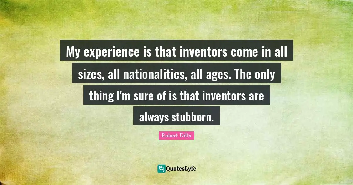 Stubborn Quotes: "My experience is that inventors come in all sizes, all nationalities, all ages. The only thing I'm sure of is that inventors are always stubborn."