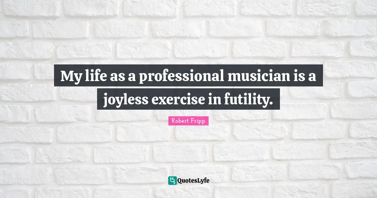 My life as a professional musician is a joyless exercise in futility.