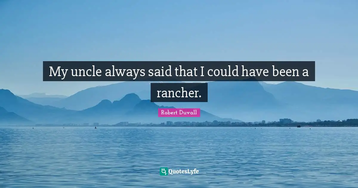 Could Have Been Quotes: "My uncle always said that I could have been a rancher."