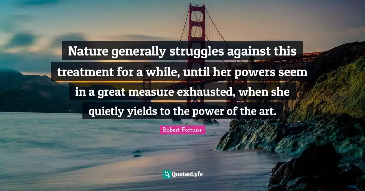 Nature generally struggles against this treatment for a while, until her powers seem in a great measure exhausted, when she quietly yields to the power of the art.