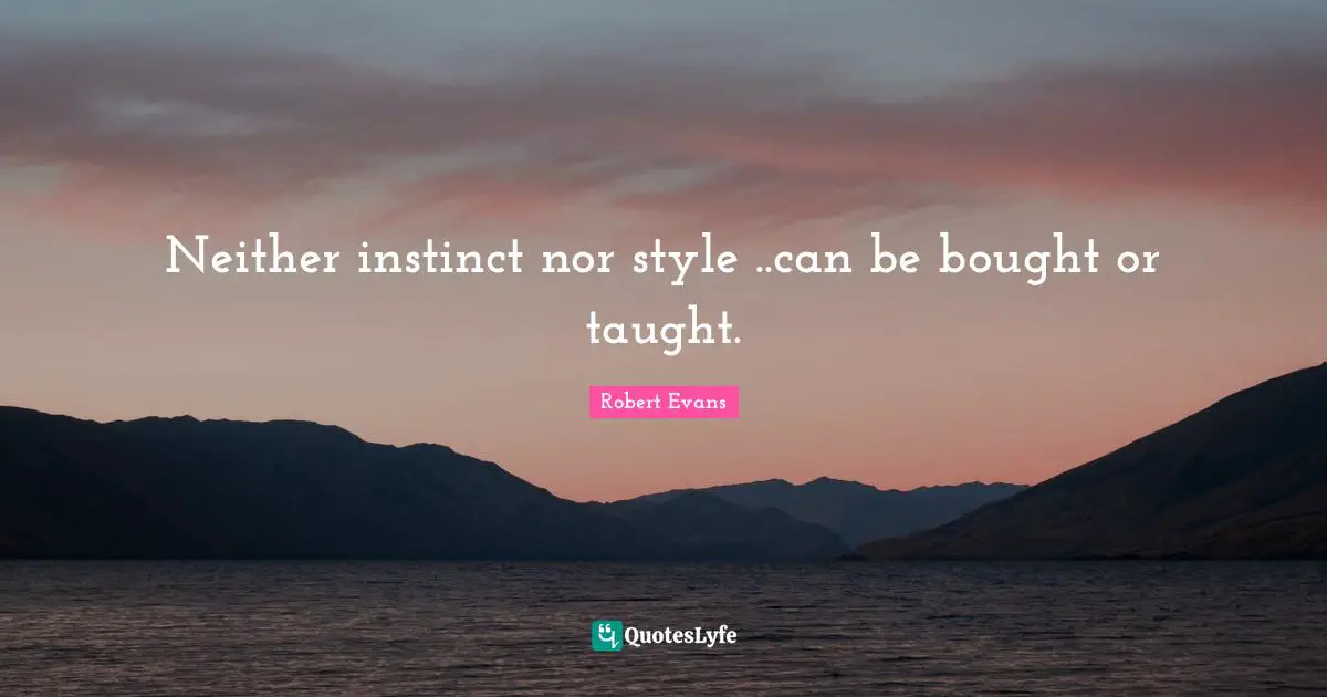 Neither instinct nor style ..can be bought or taught.