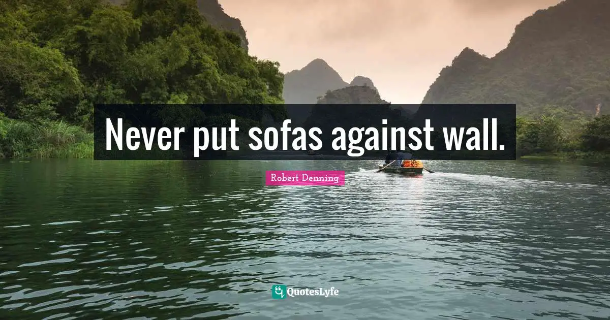 Never put sofas against wall.