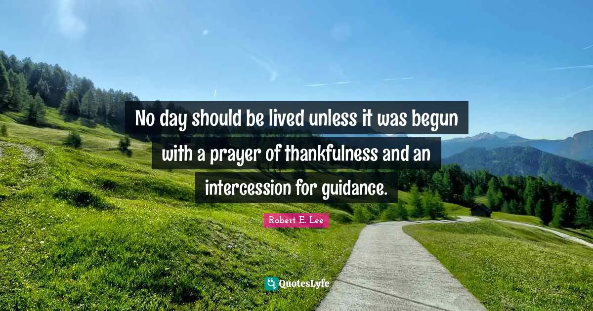Robert E. Lee Quotes: "No day should be lived unless it was begun with a prayer of thankfulness and an intercession for guidance."