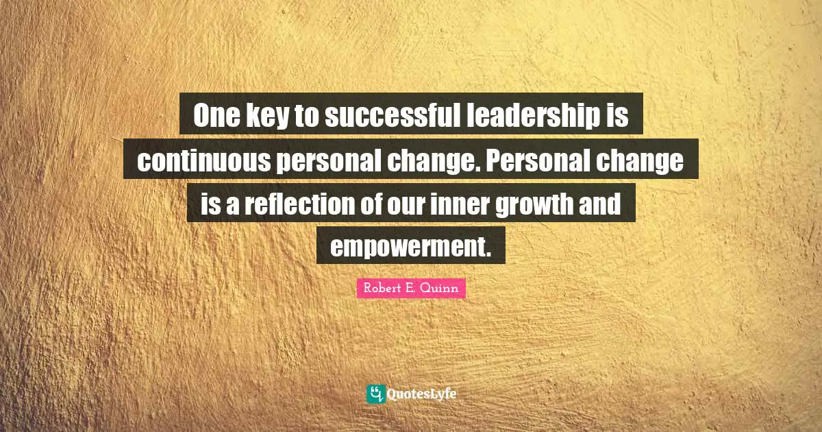 Empowerment Quotes: "One key to successful leadership is continuous personal change. Personal change is a reflection of our inner growth and empowerment."
