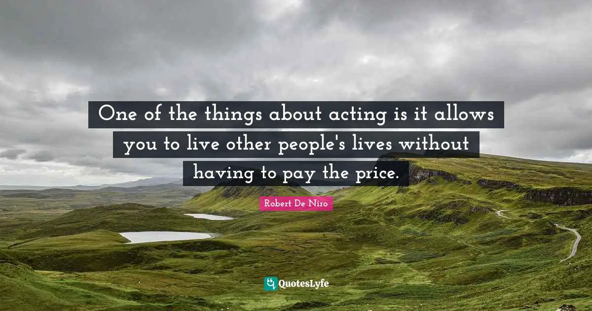 Robert De Niro Quotes: "One of the things about acting is it allows you to live other people's lives without having to pay the price."
