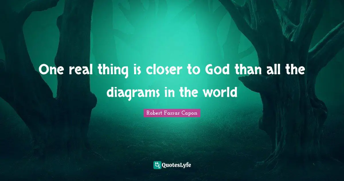One real thing is closer to God than all the diagrams in the world