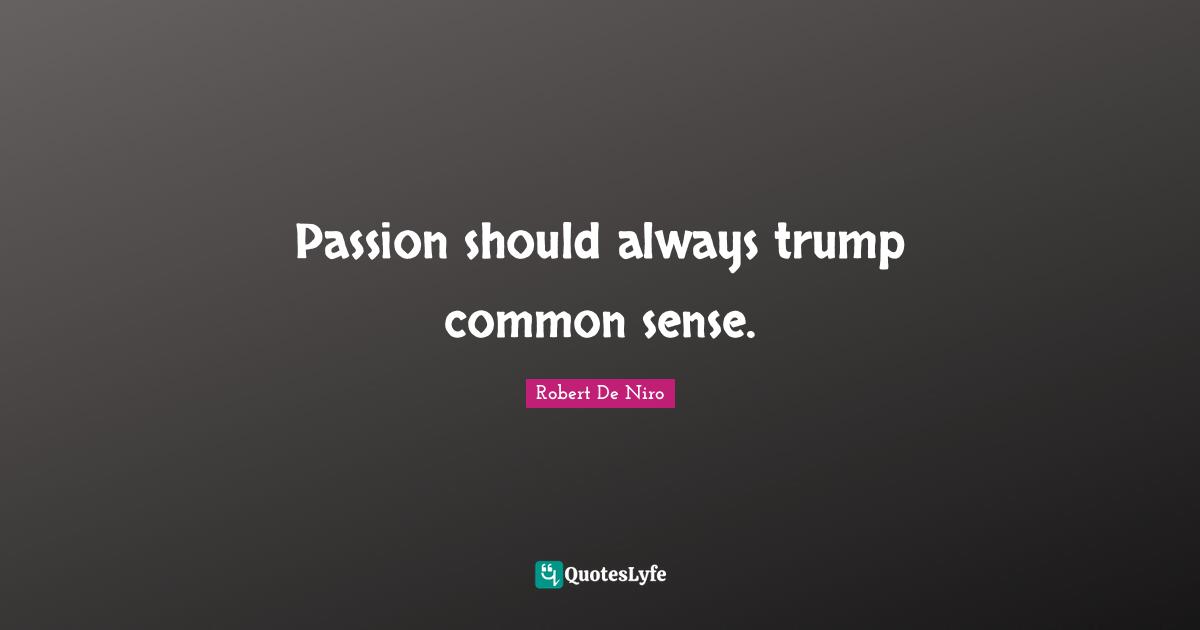 Trump Quotes: "Passion should always trump common sense."