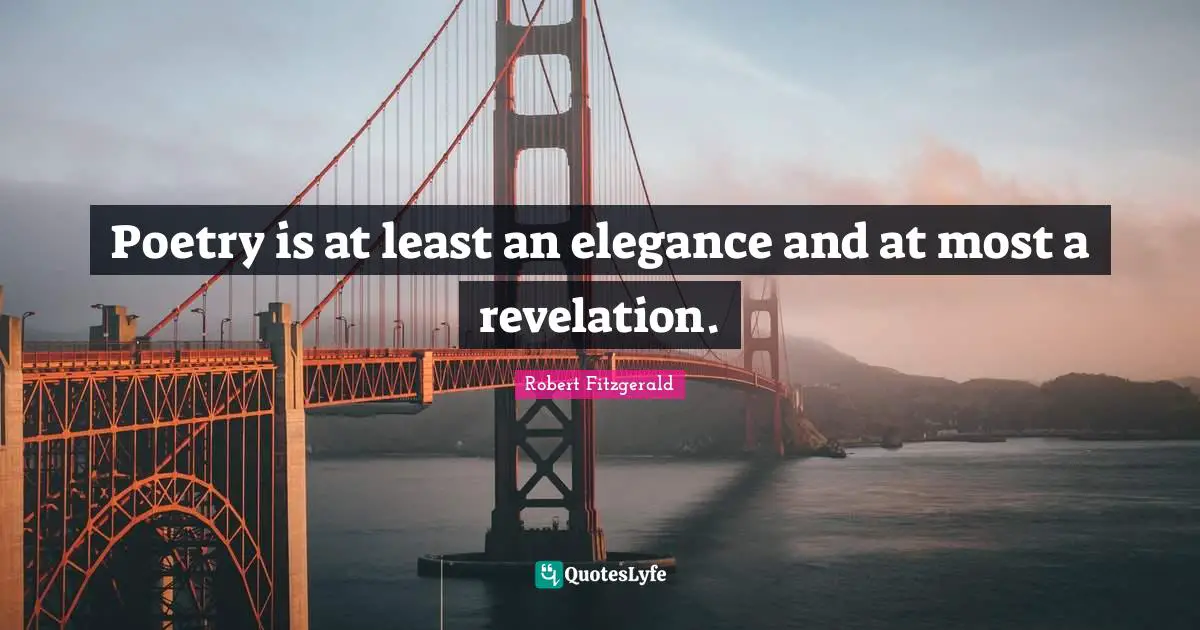 Poetry is at least an elegance and at most a revelation.