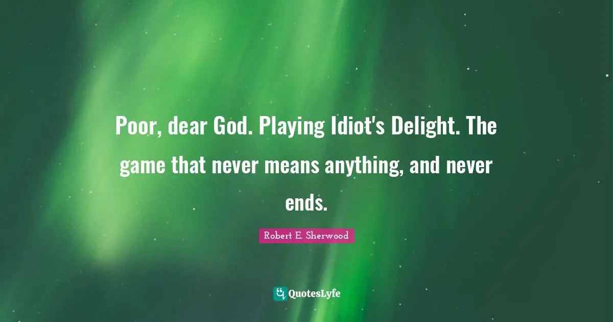 Poor, dear God. Playing Idiot's Delight. The game that never means anything, and never ends.
