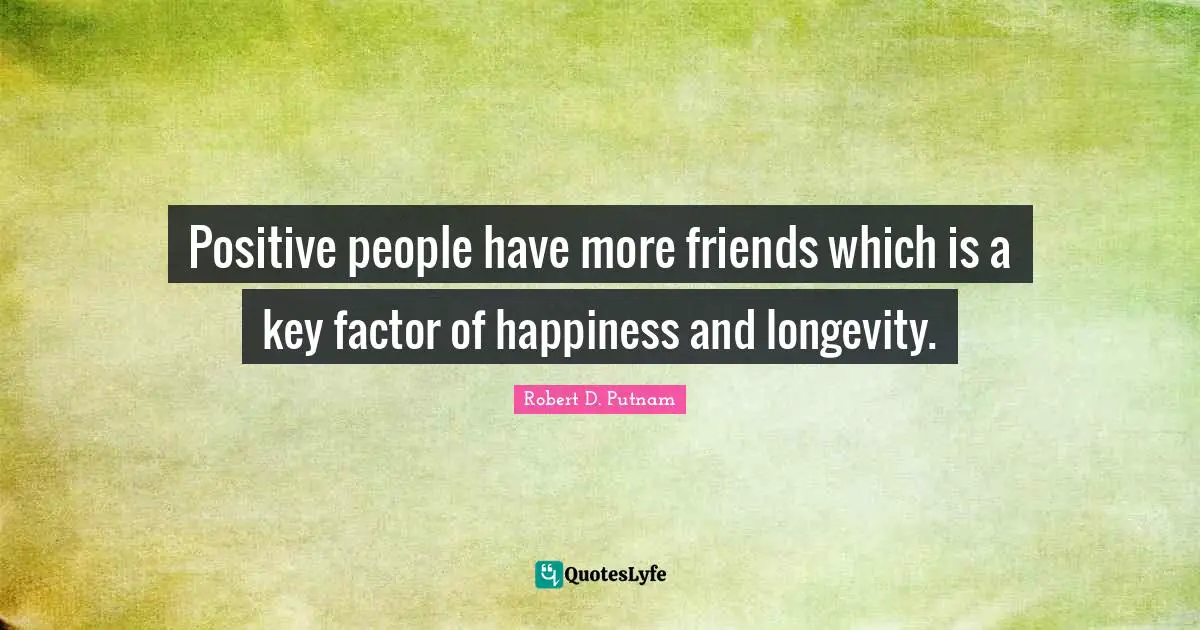 Longevity Quotes: "Positive people have more friends which is a key factor of happiness and longevity."