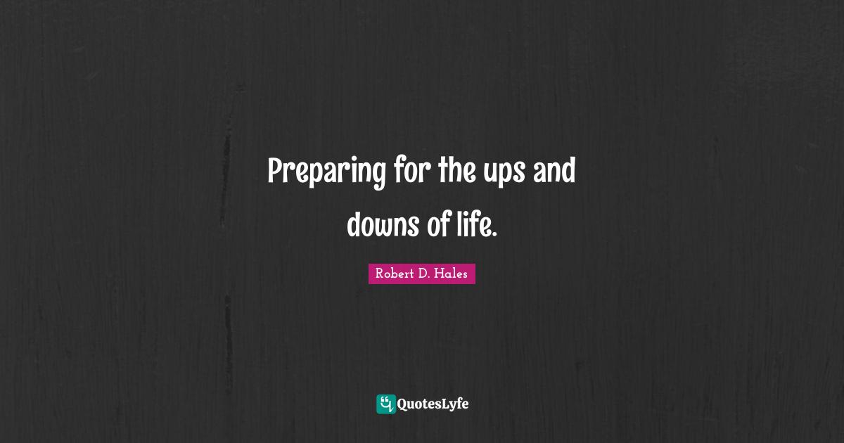 Robert D. Hales Quotes: "Preparing for the ups and downs of life."