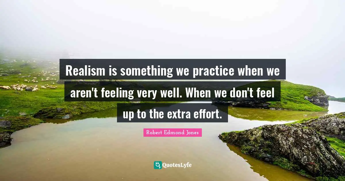 Extra Effort Quotes: "Realism is something we practice when we aren't feeling very well. When we don't feel up to the extra effort."