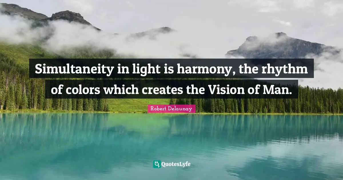Simultaneity in light is harmony, the rhythm of colors which creates the Vision of Man.