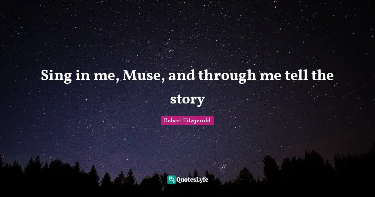 Sing in me, Muse, and through me tell the story