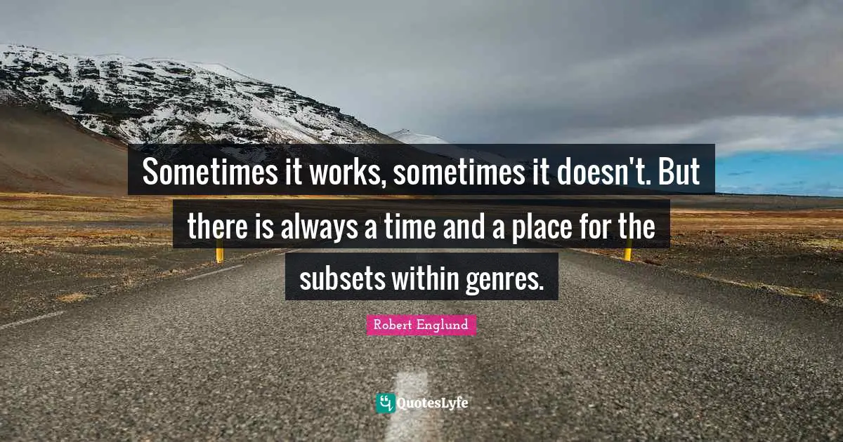 Sometimes it works, sometimes it doesn't. But there is always a time and a place for the subsets within genres.